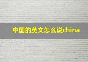 中国的英文怎么说china