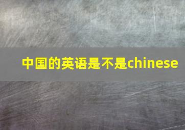 中国的英语是不是chinese