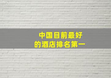 中国目前最好的酒店排名第一