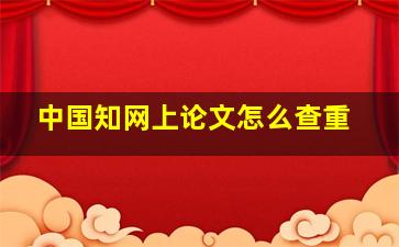 中国知网上论文怎么查重