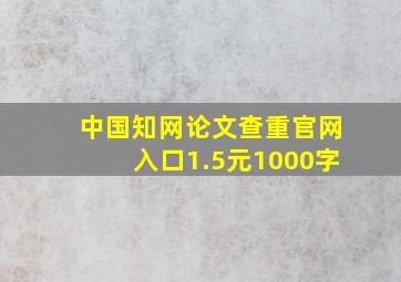 中国知网论文查重官网入口1.5元1000字