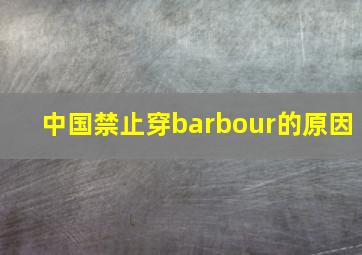 中国禁止穿barbour的原因