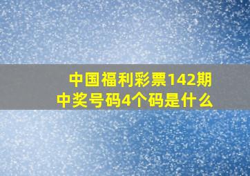 中国福利彩票142期中奖号码4个码是什么