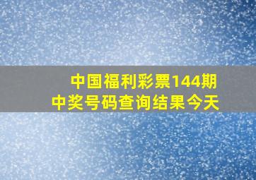 中国福利彩票144期中奖号码查询结果今天