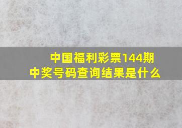 中国福利彩票144期中奖号码查询结果是什么