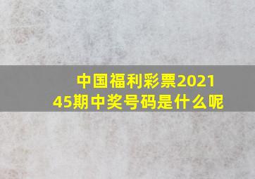 中国福利彩票202145期中奖号码是什么呢