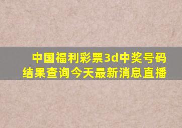 中国福利彩票3d中奖号码结果查询今天最新消息直播