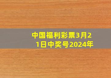 中国福利彩票3月21日中奖号2024年