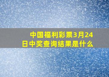 中国福利彩票3月24日中奖查询结果是什么