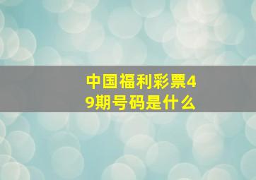 中国福利彩票49期号码是什么