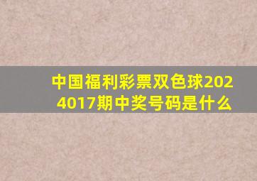 中国福利彩票双色球2024017期中奖号码是什么