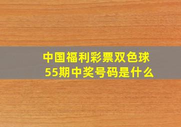 中国福利彩票双色球55期中奖号码是什么