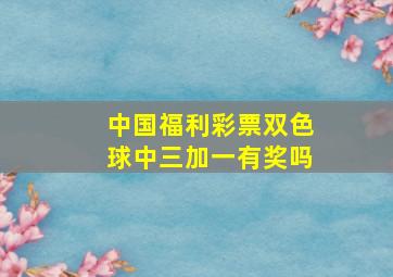 中国福利彩票双色球中三加一有奖吗