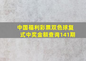 中国福利彩票双色球复式中奖金额查询141期