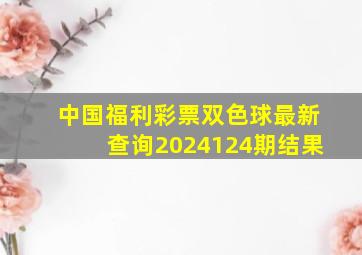 中国福利彩票双色球最新查询2024124期结果