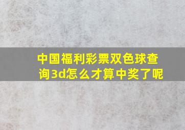 中国福利彩票双色球查询3d怎么才算中奖了呢