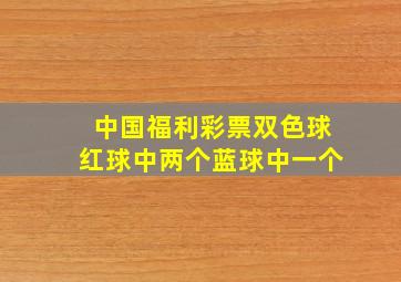 中国福利彩票双色球红球中两个蓝球中一个