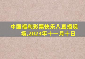 中国福利彩票快乐八直播现场,2023年十一月十日