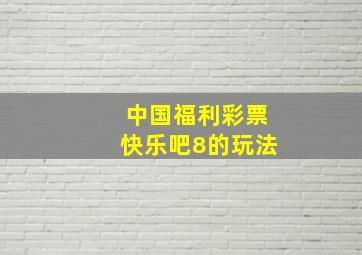 中国福利彩票快乐吧8的玩法