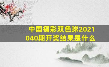 中国福彩双色球2021040期开奖结果是什么