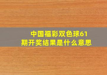 中国福彩双色球61期开奖结果是什么意思