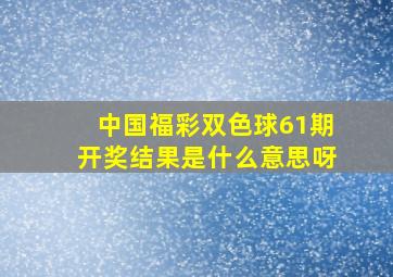 中国福彩双色球61期开奖结果是什么意思呀