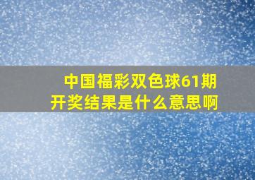 中国福彩双色球61期开奖结果是什么意思啊