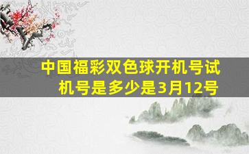 中国福彩双色球开机号试机号是多少是3月12号