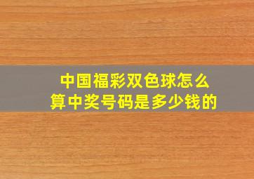 中国福彩双色球怎么算中奖号码是多少钱的