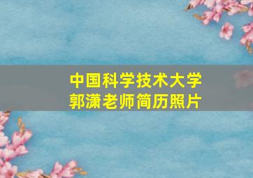 中国科学技术大学郭潇老师简历照片