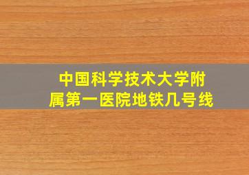 中国科学技术大学附属第一医院地铁几号线