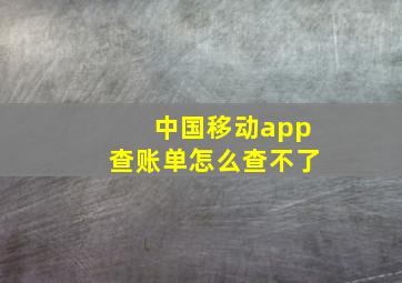 中国移动app查账单怎么查不了