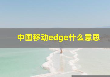 中国移动edge什么意思