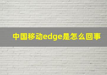 中国移动edge是怎么回事