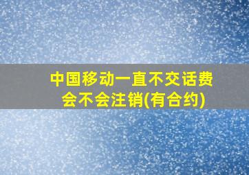 中国移动一直不交话费会不会注销(有合约)