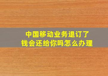 中国移动业务退订了钱会还给你吗怎么办理