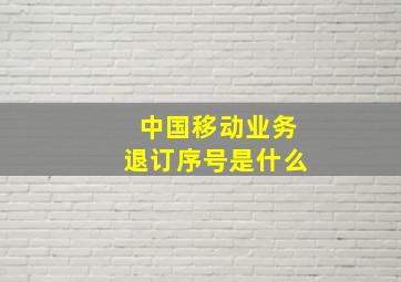 中国移动业务退订序号是什么