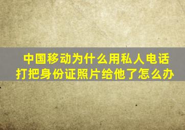 中国移动为什么用私人电话打把身份证照片给他了怎么办