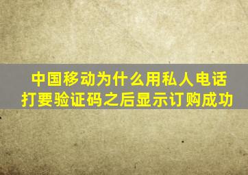 中国移动为什么用私人电话打要验证码之后显示订购成功