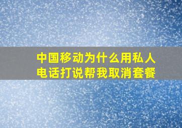 中国移动为什么用私人电话打说帮我取消套餐