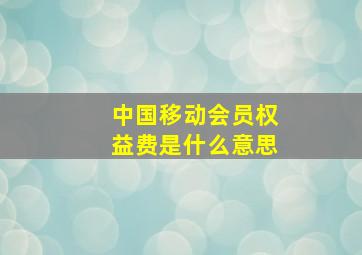 中国移动会员权益费是什么意思