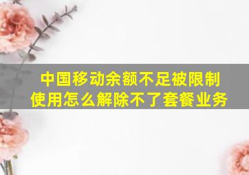 中国移动余额不足被限制使用怎么解除不了套餐业务