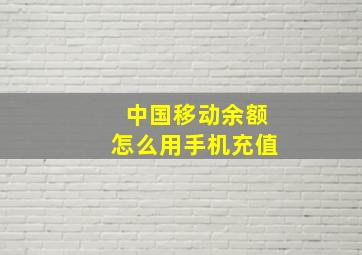 中国移动余额怎么用手机充值