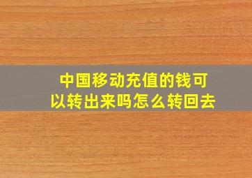 中国移动充值的钱可以转出来吗怎么转回去