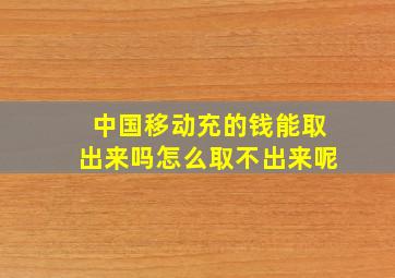 中国移动充的钱能取出来吗怎么取不出来呢