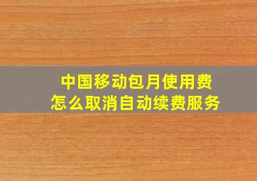 中国移动包月使用费怎么取消自动续费服务