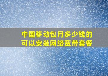 中国移动包月多少钱的可以安装网络宽带套餐