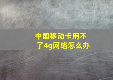 中国移动卡用不了4g网络怎么办