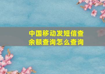 中国移动发短信查余额查询怎么查询