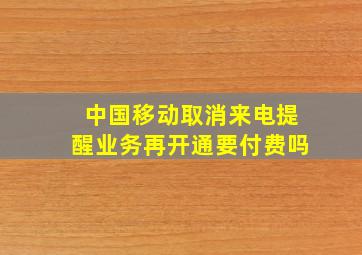 中国移动取消来电提醒业务再开通要付费吗